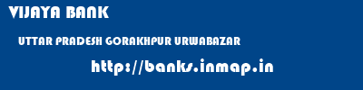 VIJAYA BANK  UTTAR PRADESH GORAKHPUR URWABAZAR   banks information 